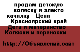 продам детскую коляску и электо качалку › Цена ­ 8 500 - Красноярский край Дети и материнство » Коляски и переноски   